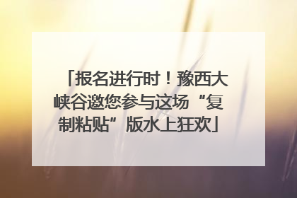 报名进行时！豫西大峡谷邀您参与这场“复制粘贴”版水上狂欢