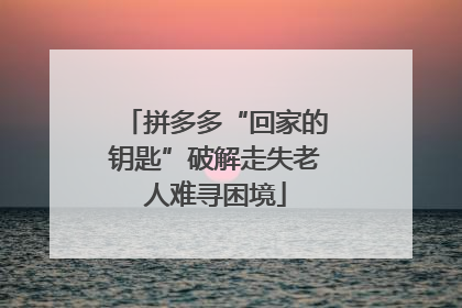 拼多多“回家的钥匙”破解走失老人难寻困境