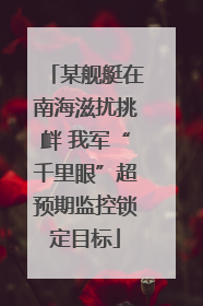 某舰艇在南海滋扰挑衅 我军“千里眼”超预期监控锁定目标