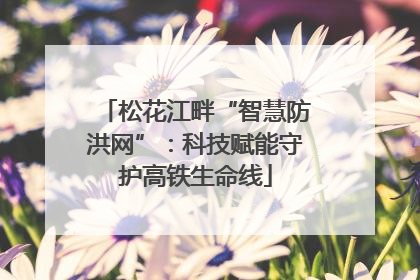松花江畔“智慧防洪网”：科技赋能守护高铁生命线