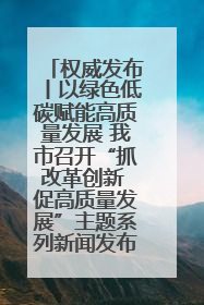 权威发布丨以绿色低碳赋能高质量发展 我市召开“抓改革创新 促高质量发展”主题系列新闻发布会第七场
