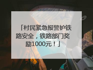 村民紧急报警护铁路安全，铁路部门奖励1000元！