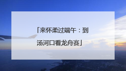 来怀柔过端午：到汤河口看龙舟赛