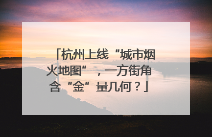 杭州上线“城市烟火地图”，一方街角含“金”量几何？