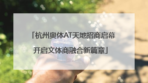 杭州奥体AT天地招商启幕 开启文体商融合新篇章