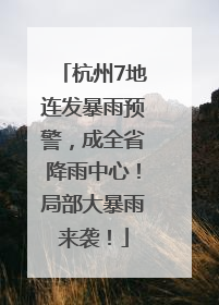 杭州7地连发暴雨预警，成全省降雨中心！局部大暴雨来袭！