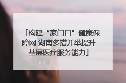 构建“家门口”健康保障网 湖南多措并举提升基层医疗服务能力