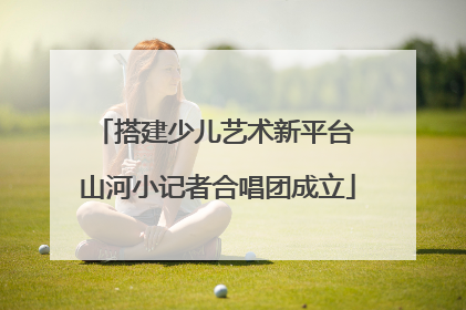 搭建少儿艺术新平台 山河小记者合唱团成立