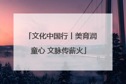 文化中国行丨美育润童心 文脉传薪火