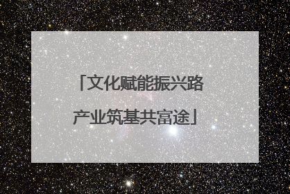 文化赋能振兴路 产业筑基共富途