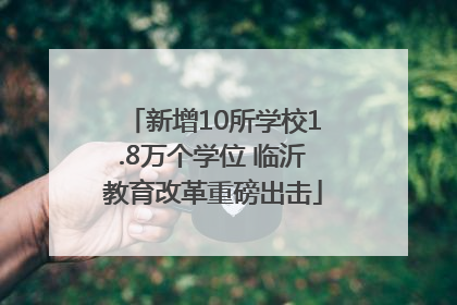 新增10所学校1.8万个学位 临沂教育改革重磅出击