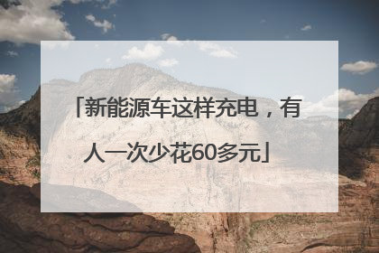 新能源车这样充电，有人一次少花60多元
