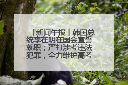 新闻午报丨韩国总统李在明在国会宣誓就职；严打涉考违法犯罪，全力维护高考安全公平考试环境