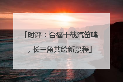时评：合福十载汽笛鸣，长三角共绘新景程