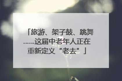 旅游、架子鼓、跳舞……这届中老年人正在重新定义“老去”