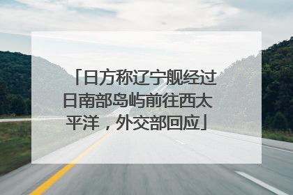 日方称辽宁舰经过日南部岛屿前往西太平洋，外交部回应