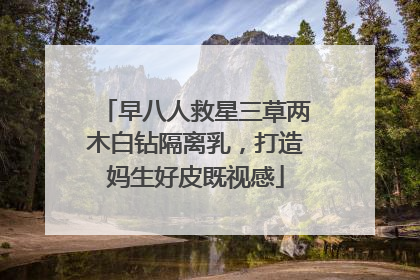 早八人救星三草两木白钻隔离乳，打造妈生好皮既视感