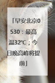 早安北京0530：最高温32℃；今日晚高峰将提前