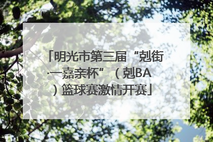 明光市第三届“剋街·一嘉亲杯”（剋BA）篮球赛激情开赛