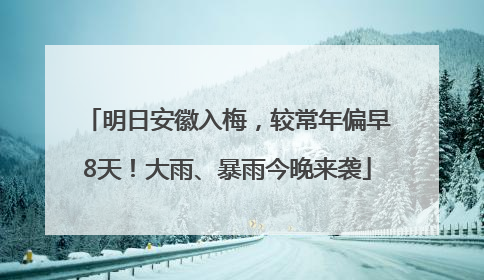 明日安徽入梅，较常年偏早8天！大雨、暴雨今晚来袭