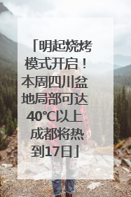 明起烧烤模式开启！本周四川盆地局部可达40℃以上 成都将热到17日