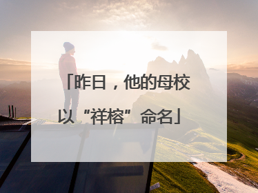 昨日，他的母校以“祥榕”命名