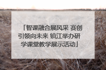 智课融合展风采 赛创引领向未来 镇江举办研学课堂教学展示活动