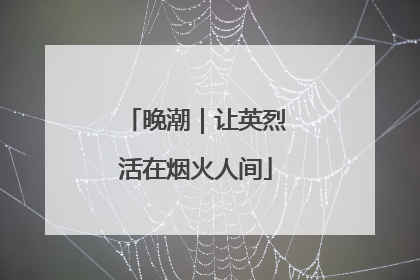 晚潮｜让英烈活在烟火人间