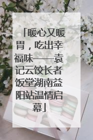 暖心又暖胃，吃出幸福味——袁记云饺长者饭堂湖南益阳站温情启幕