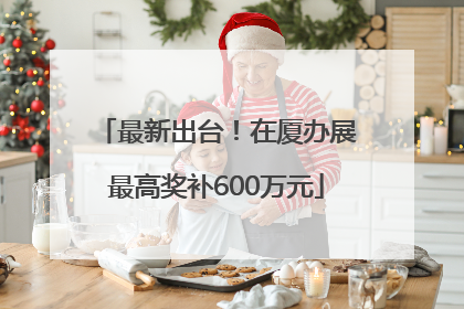 最新出台！在厦办展最高奖补600万元