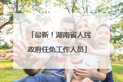 最新！湖南省人民政府任免工作人员