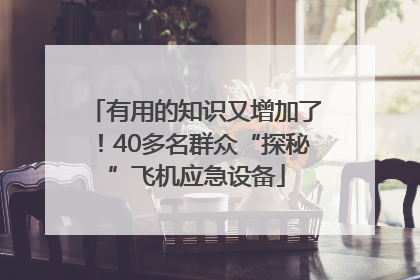 有用的知识又增加了！40多名群众“探秘”飞机应急设备