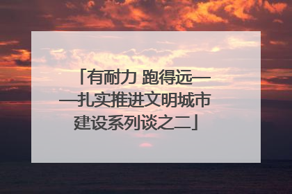 有耐力 跑得远——扎实推进文明城市建设系列谈之二