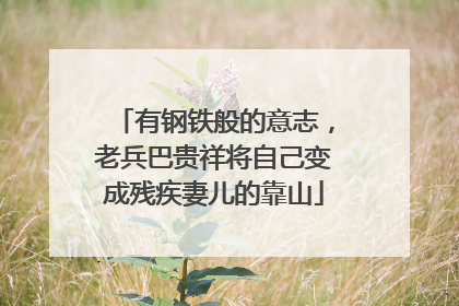 有钢铁般的意志，老兵巴贵祥将自己变成残疾妻儿的靠山