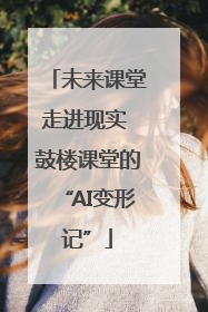 未来课堂走进现实 鼓楼课堂的“AI变形记”