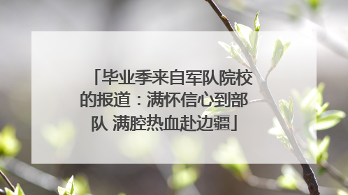 毕业季来自军队院校的报道：满怀信心到部队 满腔热血赴边疆