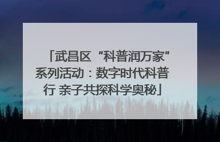 武昌区“科普润万家”系列活动：数字时代科普行 亲子共探科学奥秘