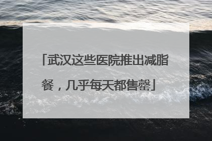 武汉这些医院推出减脂餐，几乎每天都售罄