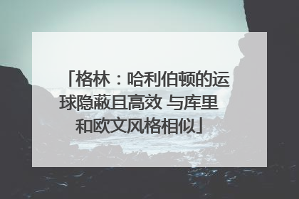 格林：哈利伯顿的运球隐蔽且高效 与库里和欧文风格相似