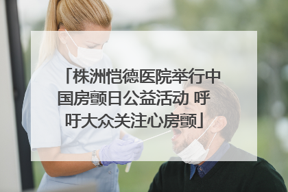 株洲恺德医院举行中国房颤日公益活动 呼吁大众关注心房颤
