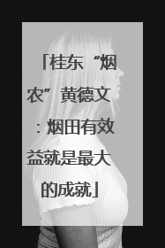 桂东“烟农”黄德文：烟田有效益就是最大的成就