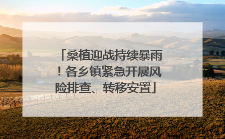 桑植迎战持续暴雨！各乡镇紧急开展风险排查、转移安置