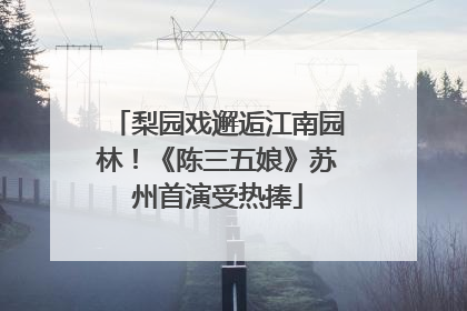 梨园戏邂逅江南园林！《陈三五娘》苏州首演受热捧