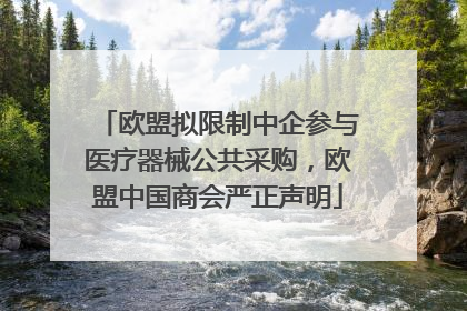 欧盟拟限制中企参与医疗器械公共采购，欧盟中国商会严正声明