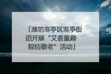 潍坊寒亭区寒亭街道开展“艾香童趣·粽情敬老”活动