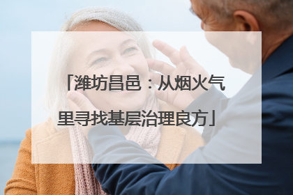 潍坊昌邑：从烟火气里寻找基层治理良方