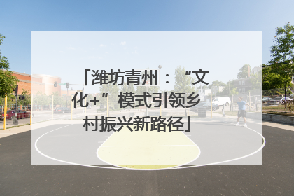 潍坊青州：“文化+”模式引领乡村振兴新路径