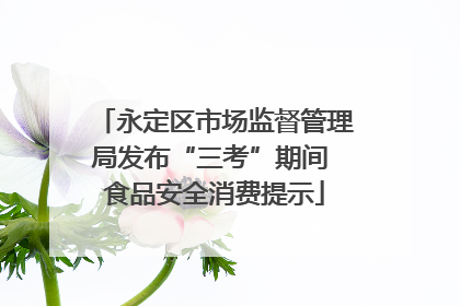 永定区市场监督管理局发布“三考”期间 食品安全消费提示