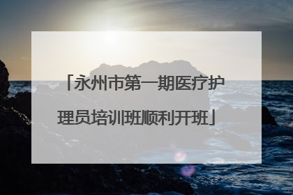 永州市第一期医疗护理员培训班顺利开班