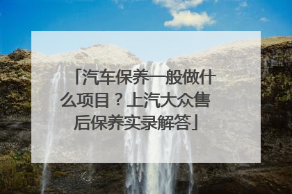 汽车保养一般做什么项目？上汽大众售后保养实录解答